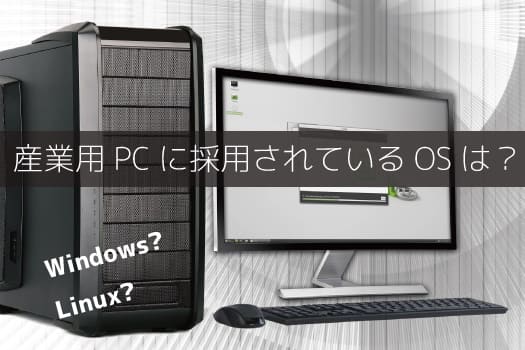 産業用PCによく採用されているOSは？Windows 10？Linux？ | ポート