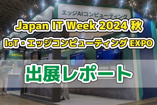 【展示会レポート】Japan IT Week 2024 秋 IoT・エッジコンピューティングEXPOに出展いたしました！